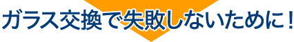 ガラス交換で失敗しないために！