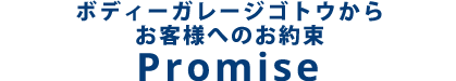 ボディーガレージゴトウからお客様へのお約束 Promise